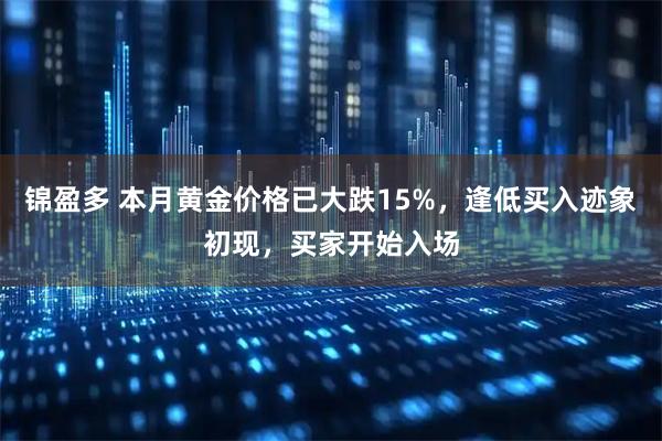 锦盈多 本月黄金价格已大跌15%，逢低买入迹象初现，买家开始入场