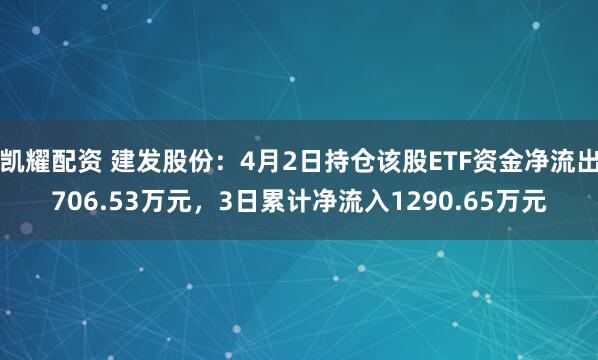 凯耀配资 建发股份：4月2日持仓该股ETF资金净流出706.53万元，3日累计净流入1290.65万元