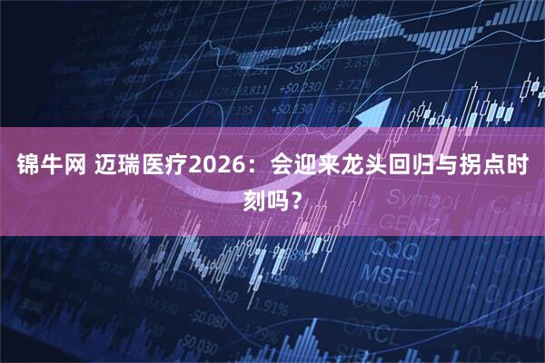 锦牛网 迈瑞医疗2026：会迎来龙头回归与拐点时刻吗？