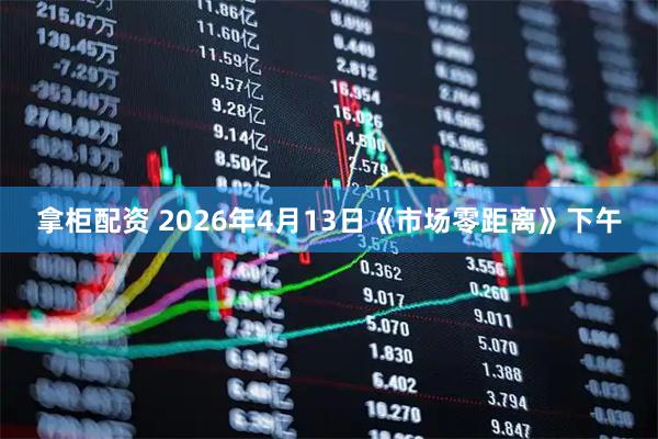 拿柜配资 2026年4月13日《市场零距离》下午